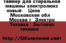 таймер для стиральной машины электролюкс новый  › Цена ­ 5 000 - Московская обл., Москва г. Электро-Техника » Бытовая техника   